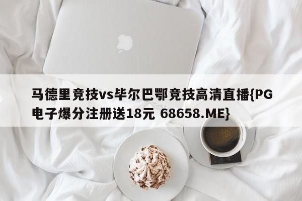 马德里竞技vs毕尔巴鄂竞技高清直播{PG电子爆分注册送18元 68658.ME}