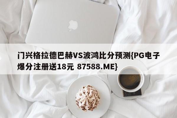 门兴格拉德巴赫VS波鸿比分预测{PG电子爆分注册送18元 87588.ME}