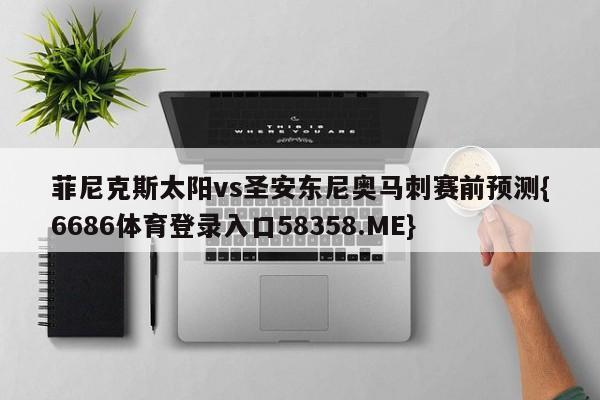 菲尼克斯太阳vs圣安东尼奥马刺赛前预测{6686体育登录入口58358.ME}