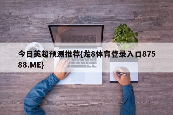 今日英超预测推荐{龙8体育登录入口87588.ME}