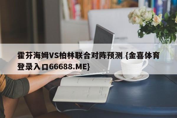 霍芬海姆VS柏林联合对阵预测 {金喜体育登录入口66688.ME}