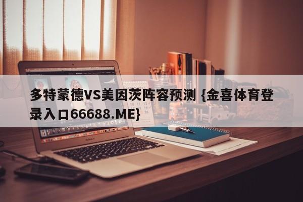 多特蒙德VS美因茨阵容预测 {金喜体育登录入口66688.ME}