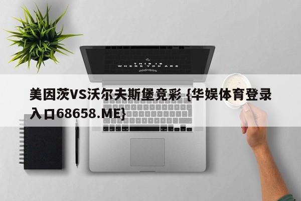 美因茨VS沃尔夫斯堡竞彩 {华娱体育登录入口68658.ME}