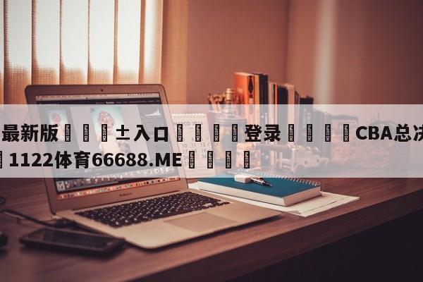 🥀最新版🎱入口🐔登录🚭CBA总决赛时间 🏆1122体育66688.ME🎁