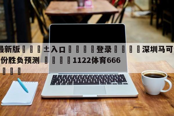 🥀最新版🎱入口🐔登录🚭深圳马可波罗vs福建浔兴股份胜负预测 🏆1122体育66688.ME🎁