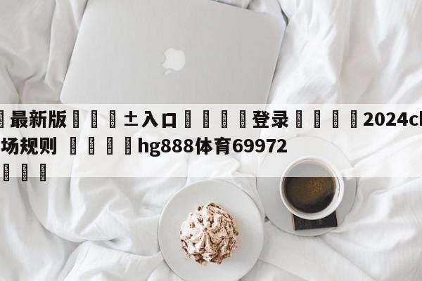 🥀最新版🎱入口🐔登录🚭2024cba总决赛主客场规则 🏆hg888体育69972·CC🎁