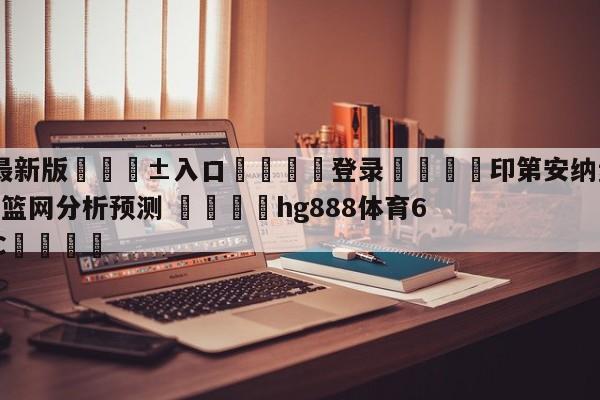 🥀最新版🎱入口🐔登录🚭印第安纳步行者vs布鲁克林篮网分析预测 🏆hg888体育69972·CC🎁