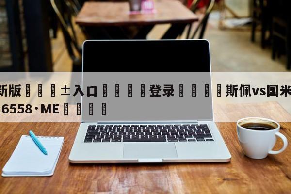 🥀最新版🎱入口🐔登录🚭斯佩vs国米 🏆hg222体育16558·ME🎁
