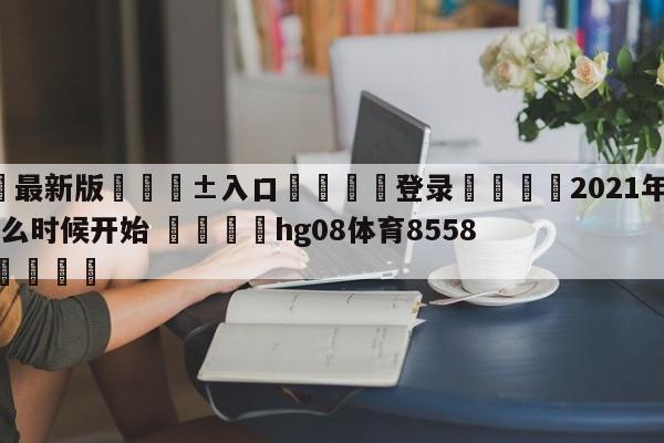 🥀最新版🎱入口🐔登录🚭2021年nba季前赛什么时候开始 🏆hg08体育85588·ME🎁