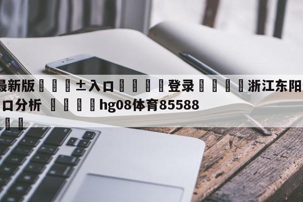 🥀最新版🎱入口🐔登录🚭浙江东阳光vs苏州肯帝亚盘口分析 🏆hg08体育85588·ME🎁
