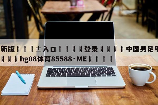 🥀最新版🎱入口🐔登录🚭中国男足甲级联赛积分排名 🏆hg08体育85588·ME🎁