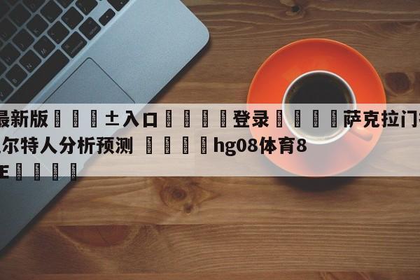 🥀最新版🎱入口🐔登录🚭萨克拉门托国王vs波士顿凯尔特人分析预测 🏆hg08体育85588·ME🎁
