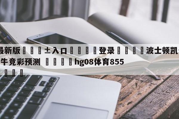 🥀最新版🎱入口🐔登录🚭波士顿凯尔特人vs芝加哥公牛竞彩预测 🏆hg08体育85588·ME🎁