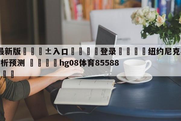 🥀最新版🎱入口🐔登录🚭纽约尼克斯vs底特律活塞分析预测 🏆hg08体育85588·ME🎁
