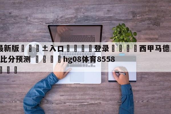 🥀最新版🎱入口🐔登录🚭西甲马德里竞技VS巴伦西亚比分预测 🏆hg08体育85588·ME🎁