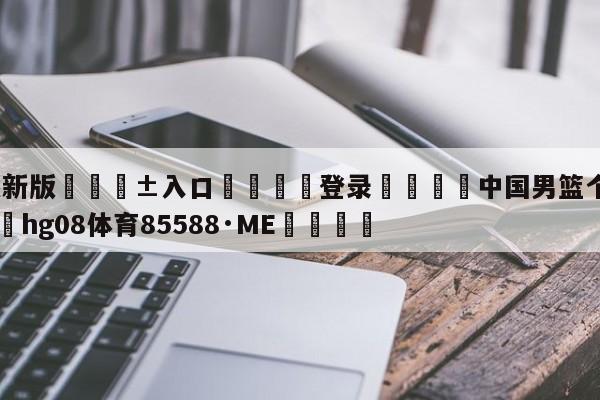 🥀最新版🎱入口🐔登录🚭中国男篮个人实力排名 🏆hg08体育85588·ME🎁