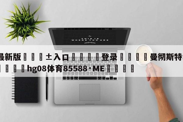 🥀最新版🎱入口🐔登录🚭曼彻斯特城vs谢菲尔德联 🏆hg08体育85588·ME🎁