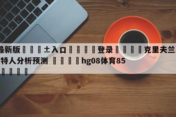 🥀最新版🎱入口🐔登录🚭克里夫兰骑士vs波士顿凯尔特人分析预测 🏆hg08体育85588·ME🎁
