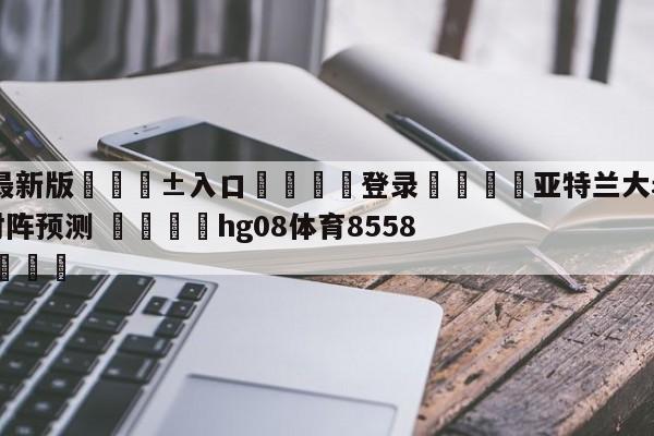 🥀最新版🎱入口🐔登录🚭亚特兰大老鹰vs费城76人对阵预测 🏆hg08体育85588·ME🎁